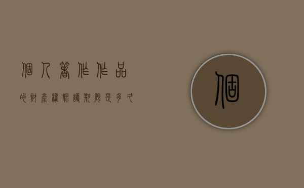 个人著作作品的财产权保护期限是多久（个人著作作品的财产权保护期限为）