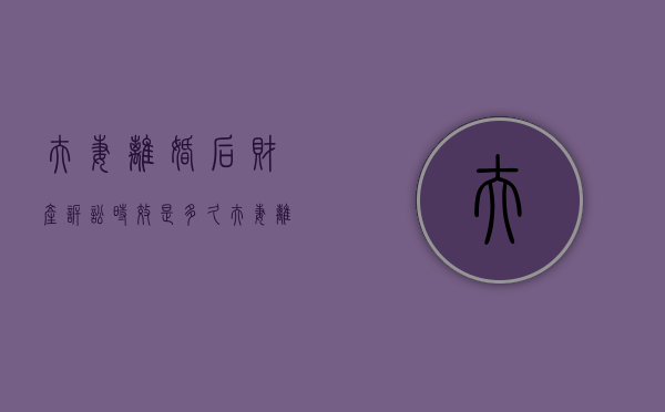 夫妻离婚后财产诉讼时效是多久（夫妻离婚后财产诉讼时效规定）
