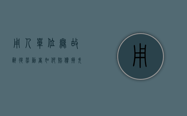 用人单位无故辞退劳动者如何赔偿损失？（用人单位无故辞退员工怎么赔偿）