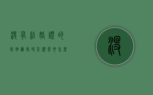 没有结婚证的婚姻,离婚时彩礼需要怎么退还（没结婚证彩礼钱怎么拿回）