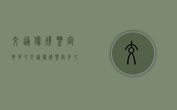 交通伤残鉴定要多久（交通伤残鉴定多久能出结果）