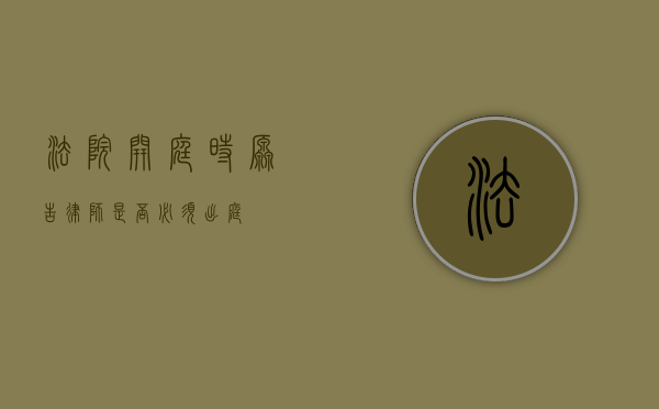 法院开庭时，原告律师是否必须出庭？