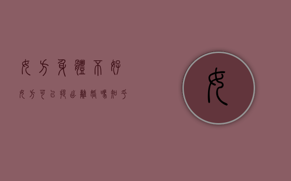 女方身体不好女方可以提出离婚吗知乎（女方身体不好女方可以提出离婚吗）