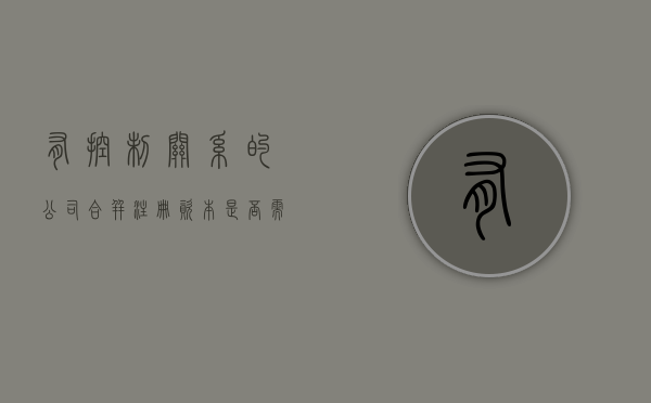 有控制关系的公司合并注册资本是否需要验资（企业合并要求控股多少以上）
