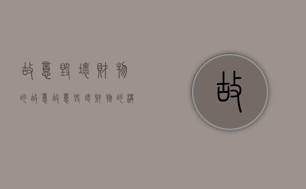 故意毁坏财物的故意（故意毁坏财物的构成要件）