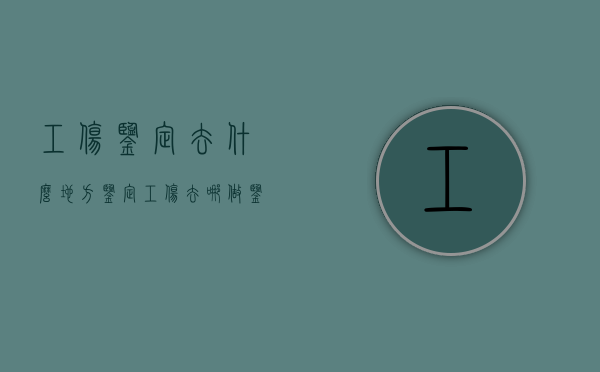 工伤鉴定去什么地方鉴定（工伤去哪做鉴定）