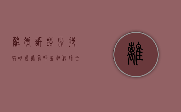 离婚诉讼需提供的证据有哪些,如何保全离婚证据（诉讼离婚的证据及证据来源有哪些）
