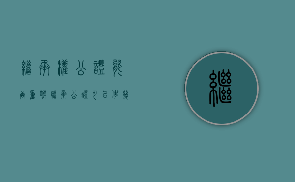 继承权公证能否重办？（继承公证可以做几次）