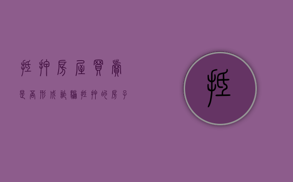 抵押房屋买卖是否形成诈骗（抵押的房子买卖的后果）