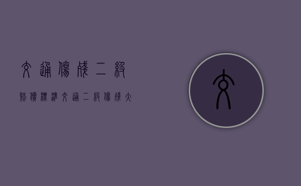 交通伤残二级赔偿标准(交通二级伤残大概要赔多少钱呀) 交通伤残二级赔偿标准(交通二级伤残大概要赔多少钱呀)