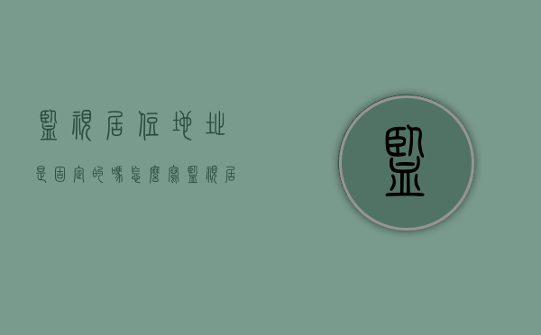 监视居住地址是固定的吗怎么写（监视居住地址规定）