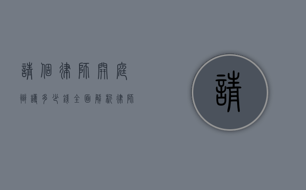 请个律师开庭辩护多少钱？全面解析律师收费标准与影响因素