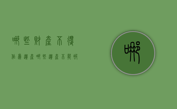 哪些财产不得作为遗产（哪些遗产不能被继承）