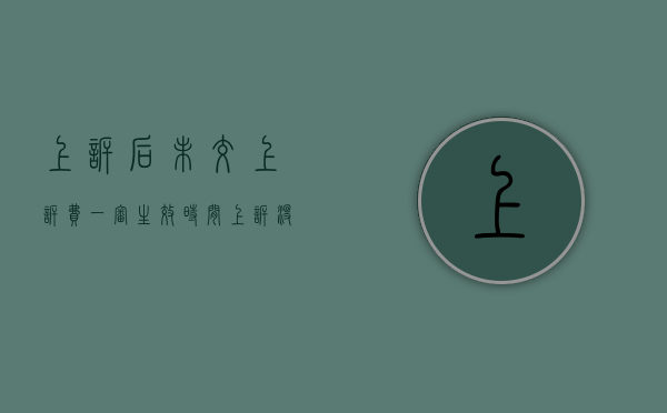 上诉后未交上诉费一审生效时间（上诉没交上诉费过时间还能上诉吗?）