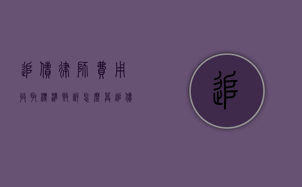 追债律师费用收取标准,败诉怎么算（追债公司讨债收费标准）