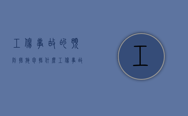 工伤事故的预防措施包括什么（工伤事故预防的几点措施）