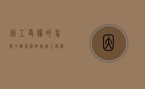 因工受伤的怎么申请劳动仲裁（因工受伤算工伤吗）