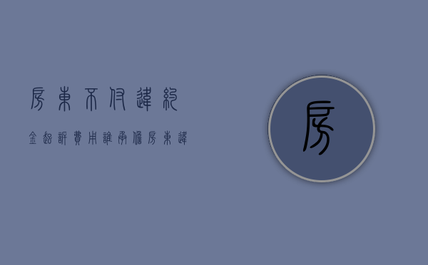 房东不付违约金,起诉费用谁承担（房东违约我可以不交房租吗）