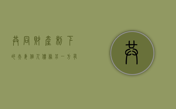 共同财产制下的夫妻个人债务另一方有偿还义务吗（夫妻共同债务和财产规则）