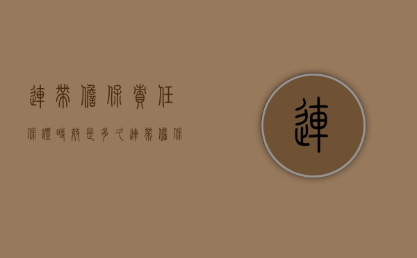 连带担保责任保证时效是多久？（连带担保责任保证时效是多久的）