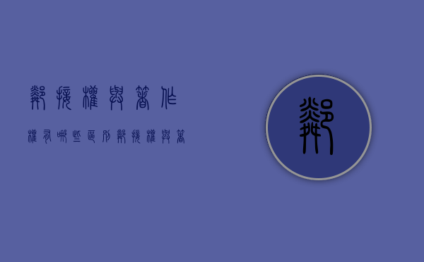 邻接权与著作权有哪些区别?（邻接权与著作权的关系是什么）