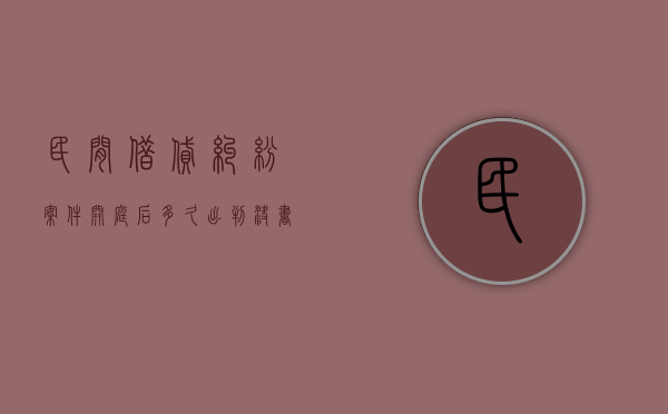 民间借贷纠纷案件开庭后,多久出判决书（民间借贷开庭后多久出判决书）