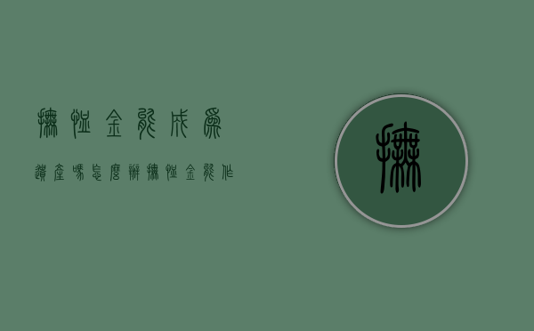 抚恤金能成为遗产吗怎么办（抚恤金能作为遗产吗）