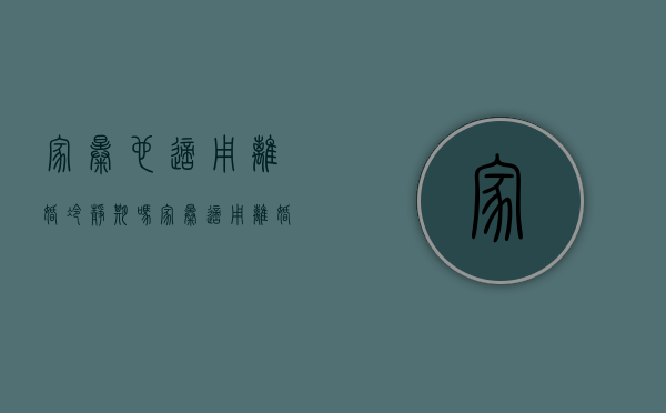 家暴也适用离婚冷静期吗？（家暴适用离婚冷静期）