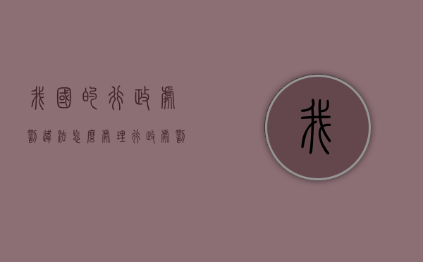 我国的行政处罚违法怎么处理？（行政处罚的程序主要包括哪些）