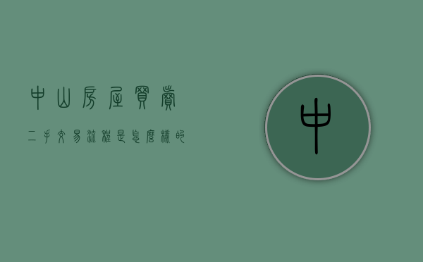 中山房屋买卖二手交易流程是怎么样的？（中山 二手房 政策）