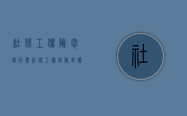 社保工伤险包括什么（社保工伤保险范围）