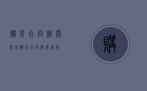 购房合同相关规定（购房合同相关细则）