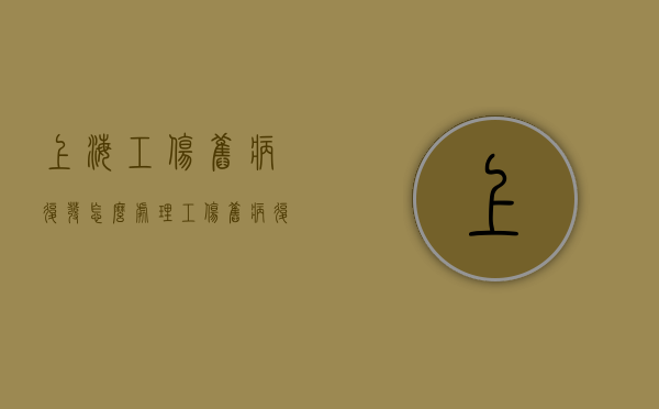 上海工伤旧病复发怎么处理?(工伤旧病复发怎么报销) 上海工伤旧病复发怎么处理?(工伤旧病复发怎么报销)