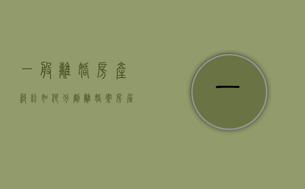 一般离婚房产纠纷如何分割？（离婚案房屋分割原则法律规定）