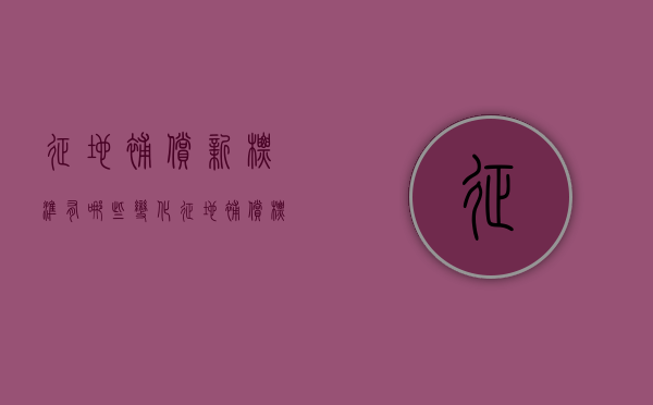 征地补偿新标准有哪些变化（征地补偿标准新规定）