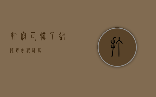 打官司输了律师费如何计算？