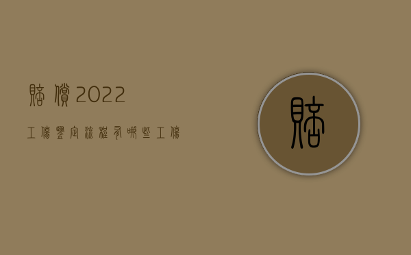 赔偿2022工伤鉴定流程有哪些？（工伤伤残鉴定怎么赔付）