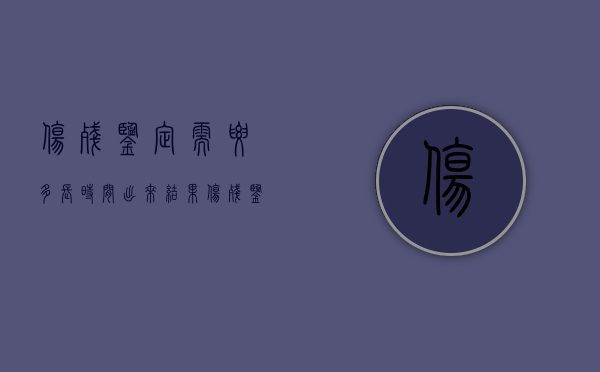 伤残鉴定需要多长时间出来结果（伤残鉴定需要多长时间出来报告）