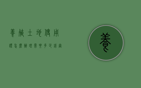 养殖土地使用证怎么办理,需要多少钱审批快吗（养殖土地使用权证怎么办理）