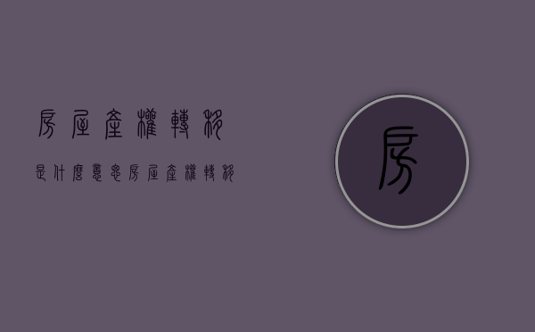 房屋产权转移是什么意思（房屋产权转移手续）