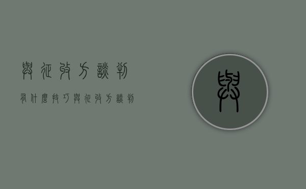与征收方谈判有什么技巧（与征收方谈判有什么技巧和方法吗知乎）