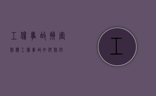 工伤事故损害赔偿（工伤事故如何赔付）