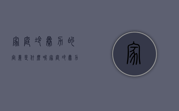 家庭冷暴力的定义是什么呢（家庭冷暴力的定义是什么标准）