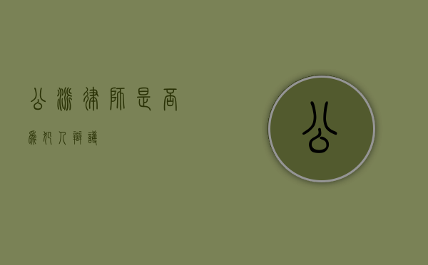 公派律师是否为犯人辩护？