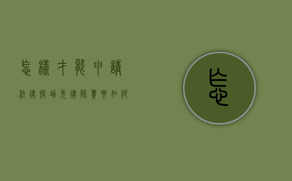 怎样才能申请法律援助免律师费（要如何才能申请法律援助）