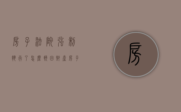 房子法院强制执行了,怎么挽回财产（房子被法院强制执行）