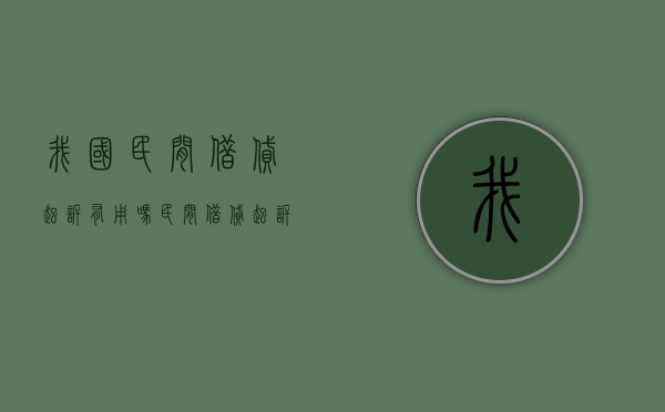 我国民间借贷起诉有用吗？（民间借贷起诉管用吗）