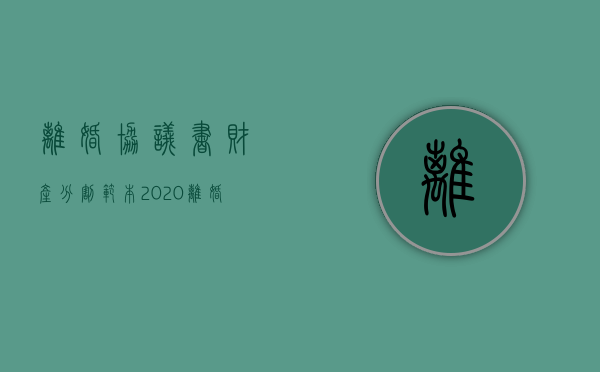 离婚协议书财产分割范本2020（离婚协议的财产分割）