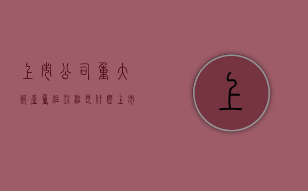 上市公司重大资产重组流程是什么（上市公司重大资产重组流程及时间安排表）