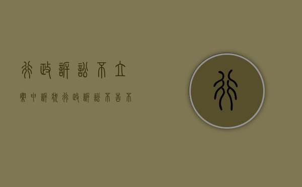 行政诉讼不立案申诉状（行政诉讼不告不理的法律规定）